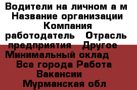 Водители на личном а/м › Название организации ­ Компания-работодатель › Отрасль предприятия ­ Другое › Минимальный оклад ­ 1 - Все города Работа » Вакансии   . Мурманская обл.,Оленегорск г.